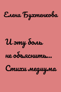 И эту боль не объяснить… Стихи медиума