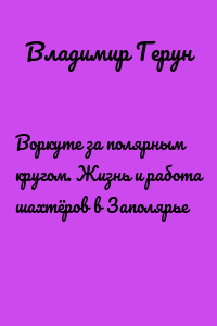 Воркуте за полярным кругом. Жизнь и работа шахтёров в Заполярье