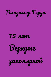 75 лет Воркуте заполярной
