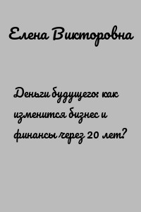Деньги будущего: как изменится бизнес и финансы через 20 лет?