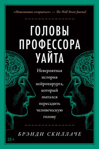 Головы профессора Уайта. Невероятная история нейрохирурга, который пытался пересадить человеческую голову