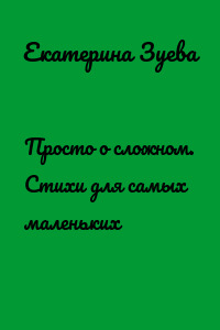 Просто о сложном. Стихи для самых маленьких
