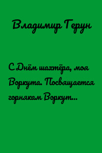 С Днём шахтёра, моя Воркута. Посвящается горнякам Воркуты – моим коллегам по работе