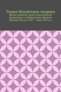 Время созидать: вклад комсомольской организации в модернизацию Дальнего Востока России (1927 – июнь 1941 гг.)