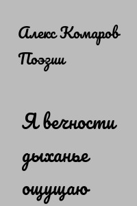 Я вечности дыханье ощущаю