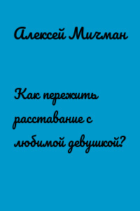 Как пережить расставание с любимой девушкой?