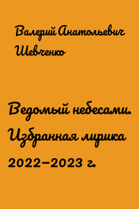 Ведомый небесами. Избранная лирика 2022—2023 г.