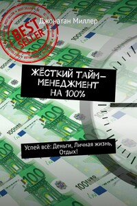 Жёсткий тайм-менеджмент на 100%. Успей всё: Деньги, Личная жизнь, Отдых!