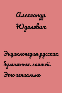Энциклопедия русских бумажных лаптей. Это гениально