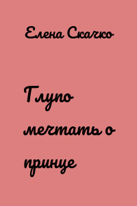 Глупо мечтать о принце