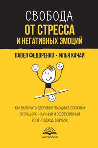 Свобода от стресса и негативных эмоций. Как выбирать здоровые эмоции в сложных ситуациях. Научный и эффективный РЭПТ-подход. Воркбук