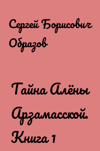Тайна Алёны Арзамасской. Книга 1