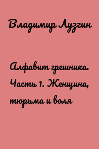 Алфавит грешника. Часть 1. Женщина, тюрьма и воля