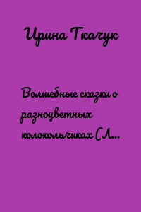 Волшебные сказки о разноцветных колокольчиках (Люди любят меня. Сказка 7)