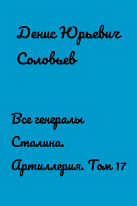 Все генералы Сталина. Артиллерия. Том 17