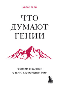 Что думают гении. Говорим о важном с теми, кто изменил мир