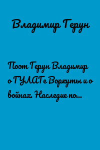 Поэт Герун Владимир о ГУЛАГе Воркуты и о войнах. Наследие поэта Геруна Владимира…