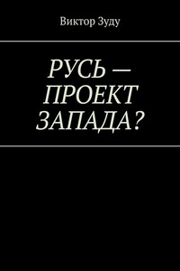 Русь – проект Запада? Русь великая, Русь ничтожная!