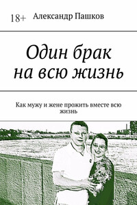 Один брак на всю жизнь. Как мужу и жене прожить вместе всю жизнь