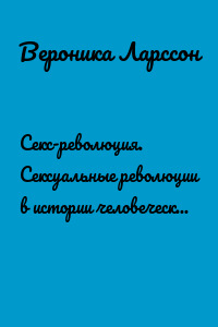 Секс-революция. Сексуальные революции в истории человеческого общества
