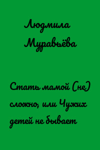 Стать мамой (не) сложно, или Чужих детей не бывает