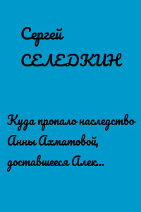 Куда пропало наследство Анны Ахматовой, доставшееся Алексею Баталову