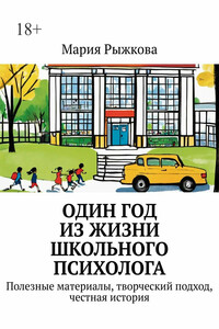 Один год из жизни школьного психолога. Полезные материалы, творческий подход, честная история