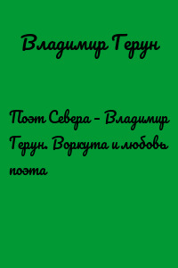 Поэт Севера – Владимир Герун. Воркута и любовь поэта