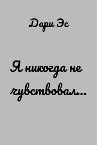 Я никогда не чувствовал…