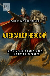 Александр Невский. Кто с мечом к нам придёт – от меча и погибнет