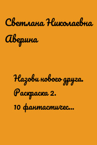 Назови нового друга. Раскраска 2. 10 фантастических друзей