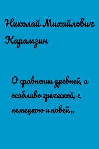 О сравнении древней, а особливо греческой, с немецкою и новейшею литературою