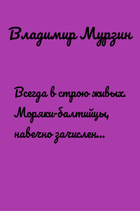 Всегда в строю живых. Моряки-балтийцы, навечно зачисленные в списки кораблей и частей Балтийского флота
