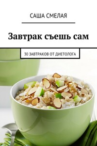 Завтрак съешь сам. 30 завтраков от диетолога