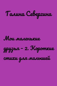 Мои маленькие друзья – 2. Короткие стихи для малышей