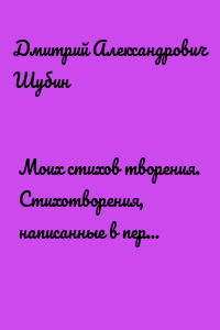 Моих стихов творения. Стихотворения, написанные в период с 2001 по 2019 год