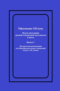 Образование XXI века: Модель интеграции урочной и внеурочной деятельности в школе. Методические рекомендации для общеобразовательных учреждений под ред. А.И. Дунева