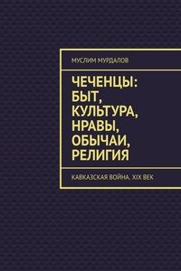 Чеченцы: быт, культура, нравы, обычаи, религия. Кавказская война. XIX век