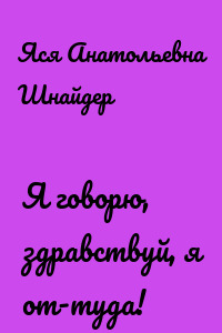 Я говорю, здравствуй, я от-туда!