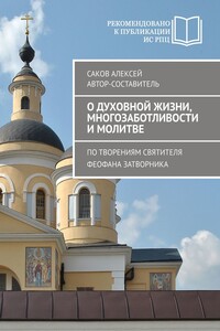 О духовной жизни, многозаботливости и молитве. По творениям святителя Феофана Затворника