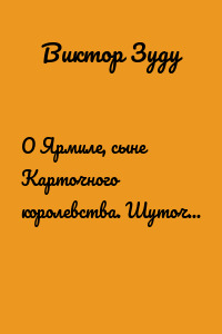 О Ярмиле, сыне Карточного королевства. Шуточная поэма-сказка