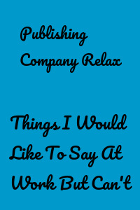 Things I Would Like To Say At Work But Can't