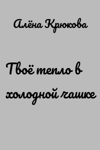 Твоё тепло в холодной чашке