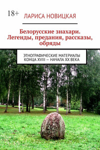 Белорусские знахари. Легенды, предания, рассказы, обряды. Этнографические материалы конца XVIII – начала XX века