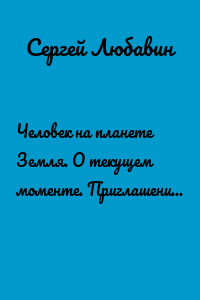 Человек на планете Земля. О текущем моменте. Приглашение к размышлениям