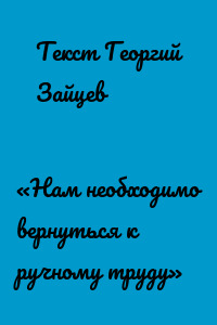 «Нам необходимо вернуться к ручному труду»