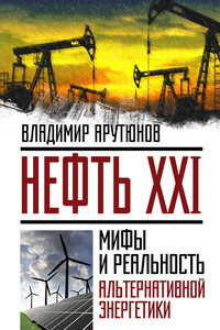 Нефть XXI. Мифы и реальность альтернативной энергетики