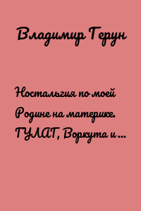 Ностальгия по моей Родине на материке. ГУЛАГ, Воркута и моя Родина
