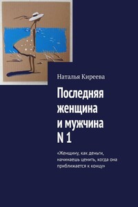 Последняя женщина и мужчина N 1. «Женщину, как деньги, начинаешь ценить, когда она приближается к концу»