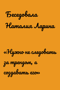 «Нужно не следовать за трендом, а создавать его»
